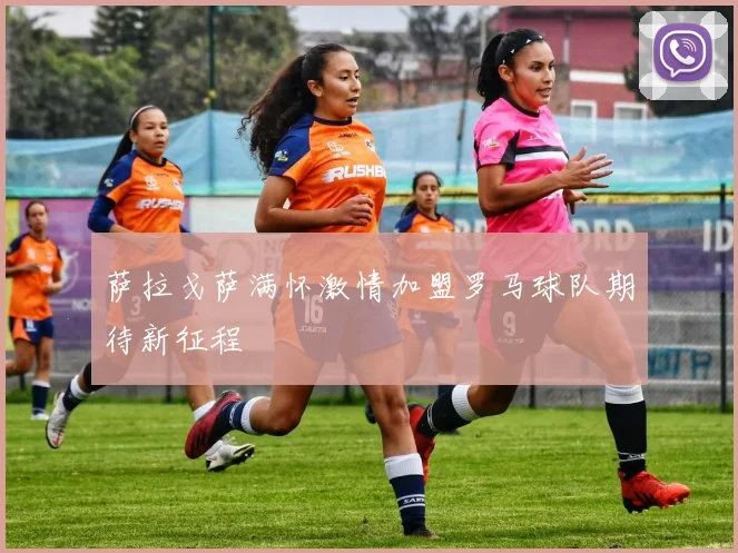 萨拉戈萨满怀激情加盟罗马球队期待新征程