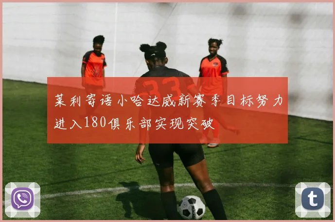 莱利寄语小哈达威新赛季目标努力进入180俱乐部实现突破