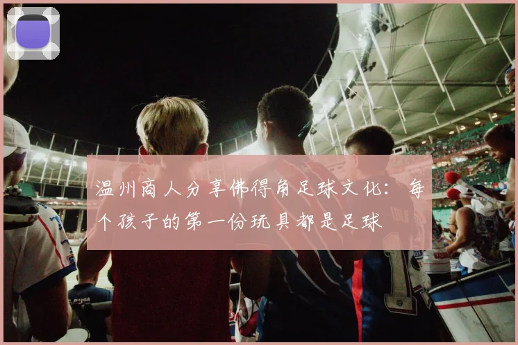 温州商人分享佛得角足球文化：每个孩子的第一份玩具都是足球