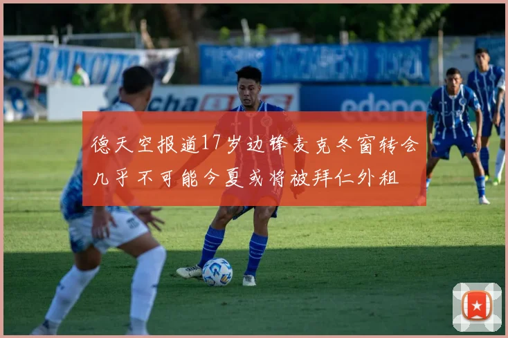 德天空报道17岁边锋麦克冬窗转会几乎不可能今夏或将被拜仁外租