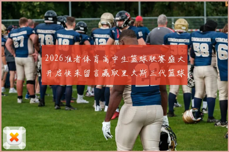 2026准者体育高中生篮球联赛盛大开启快来留言赢取里夫斯三代篮球鞋