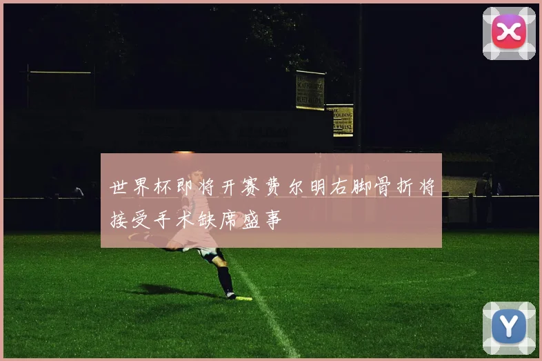 世界杯即将开赛费尔明右脚骨折将接受手术缺席盛事